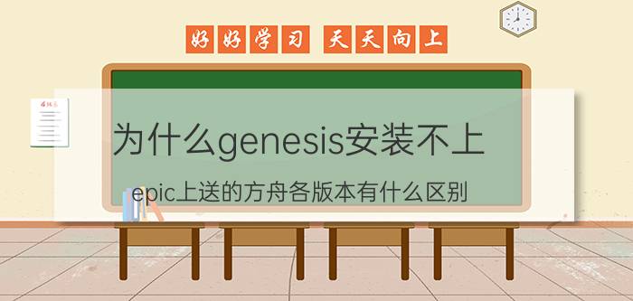 为什么genesis安装不上 epic上送的方舟各版本有什么区别？